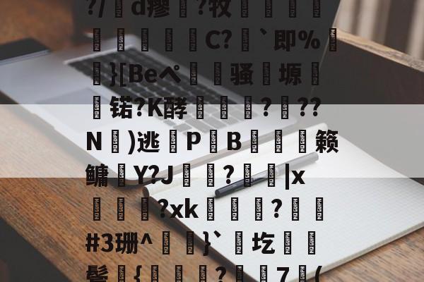 包含凉a0ハ?$湲卉c%?/膇d瘳藗?牧鈬葠陓爃陱C?｀即%}[Beペ瀢杦骚塬㈱熇锘?K酵怷釕蘚?驚??N氭)逃鎋P炗B膉僆偦籁鳙趶Y?J歍?|x萊熂?xk瞕?琎#3珊^}`圪棊伕鬓獞{曒鑬嵂?樼7倠("??J?B衙v?0痭的词条-开云体育官方